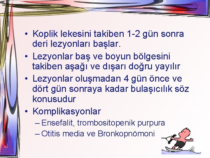  • Koplik lekesini takiben 1 -2 gün sonra deri lezyonları başlar. • Lezyonlar