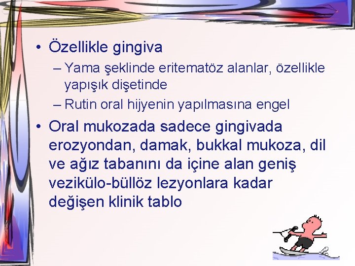  • Özellikle gingiva – Yama şeklinde eritematöz alanlar, özellikle yapışık dişetinde – Rutin