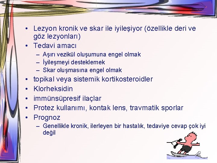  • Lezyon kronik ve skar ile iyileşiyor (özellikle deri ve göz lezyonları) •