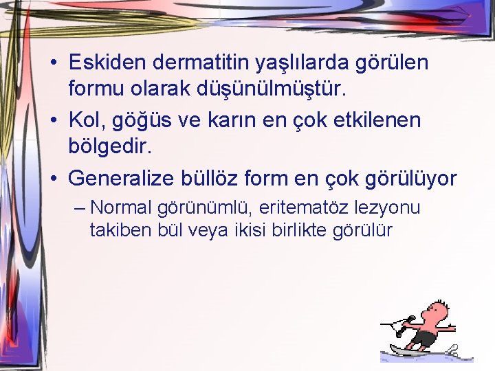  • Eskiden dermatitin yaşlılarda görülen formu olarak düşünülmüştür. • Kol, göğüs ve karın