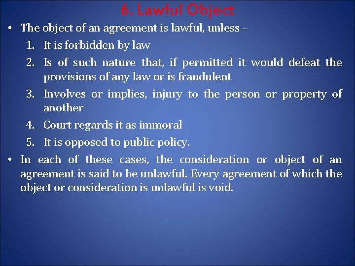 6. Lawful Object • The object of an agreement is lawful, unless – 1.