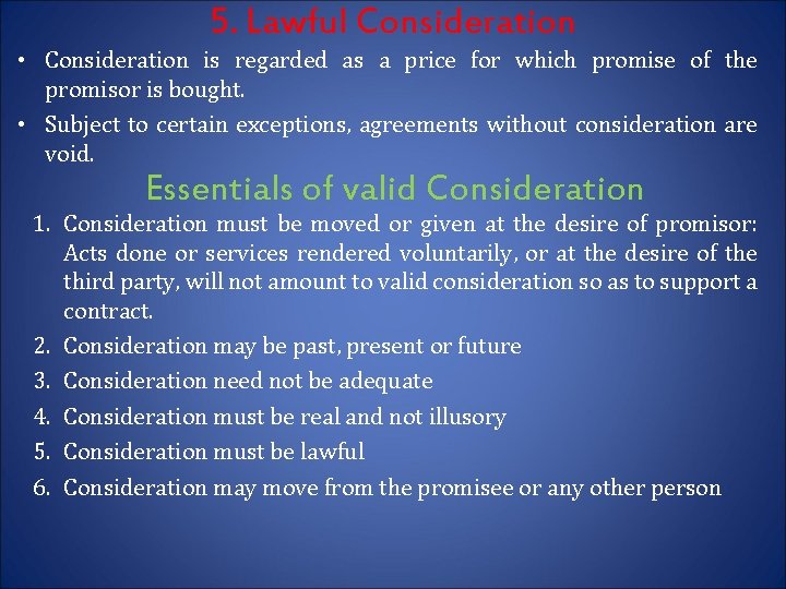 5. Lawful Consideration • Consideration is regarded as a price for which promise of