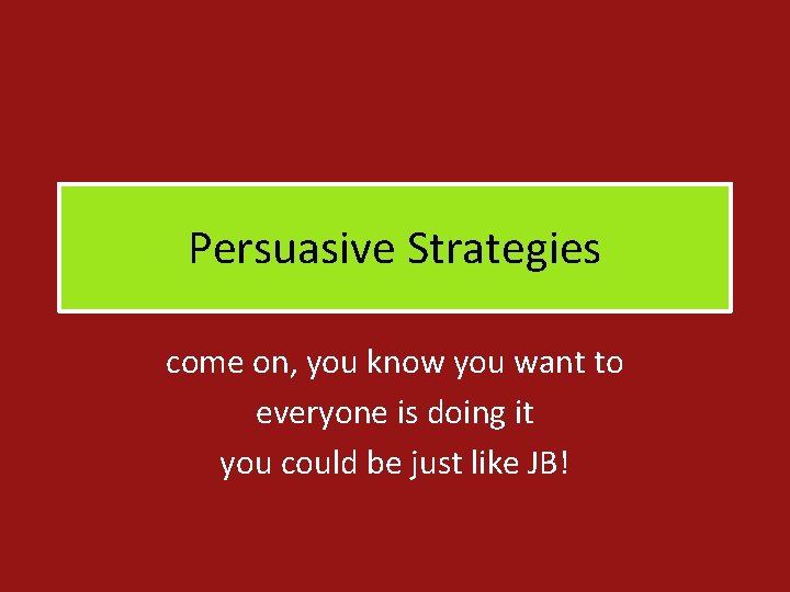 Persuasive Strategies come on, you know you want to everyone is doing it you