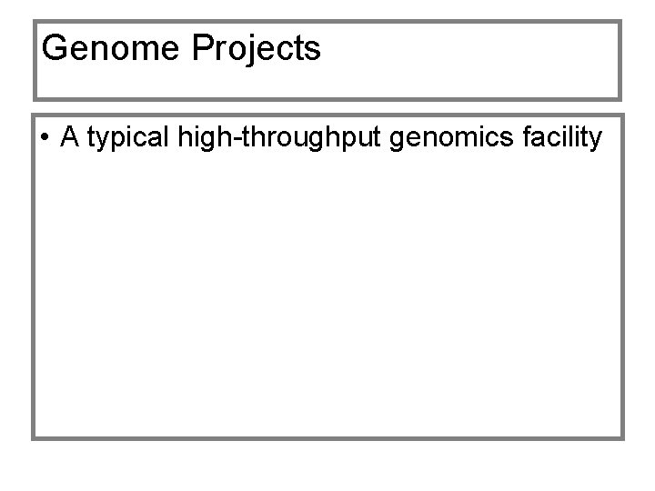 Genome Projects • A typical high-throughput genomics facility 