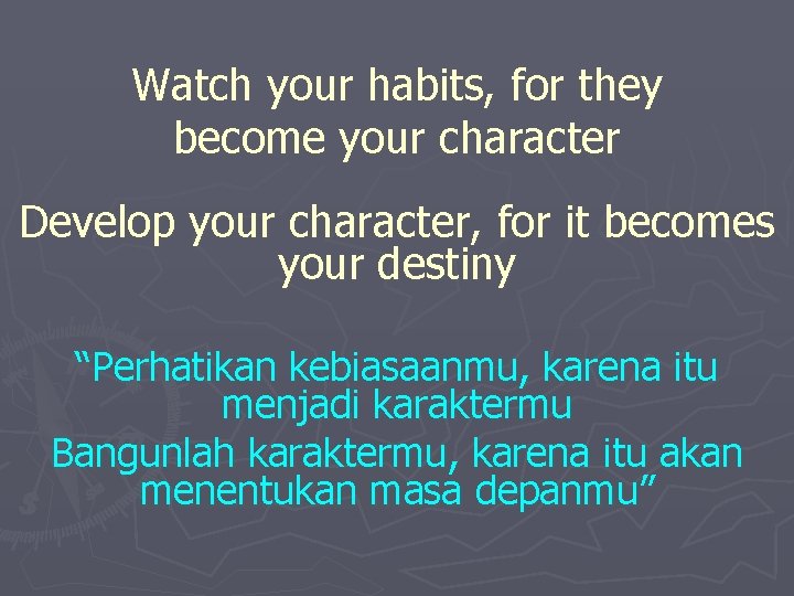 Watch your habits, for they become your character Develop your character, for it becomes