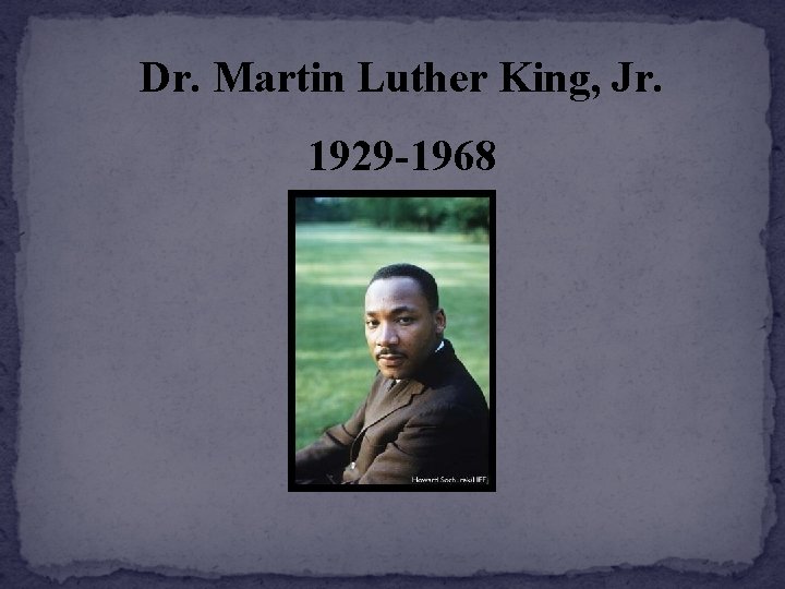 Dr. Martin Luther King, Jr. 1929 -1968 