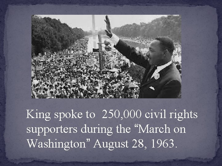 King spoke to 250, 000 civil rights supporters during the “March on Washington” August