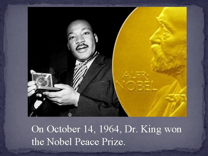 On October 14, 1964, Dr. King won the Nobel Peace Prize. 