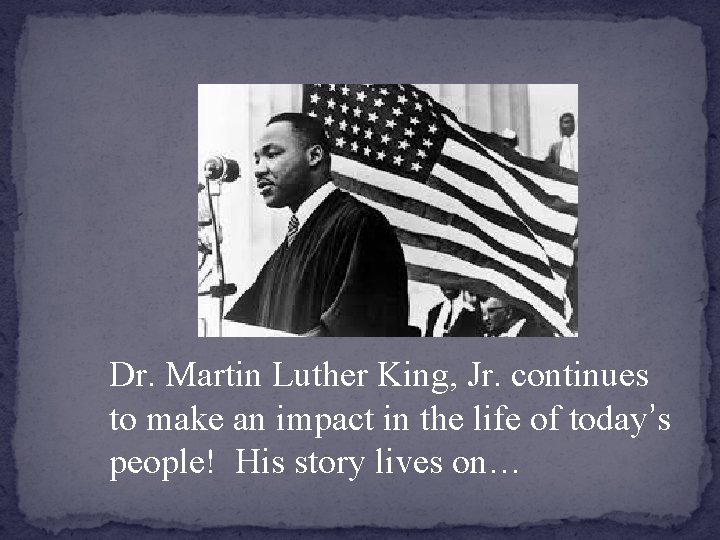 Dr. Martin Luther King, Jr. continues to make an impact in the life of