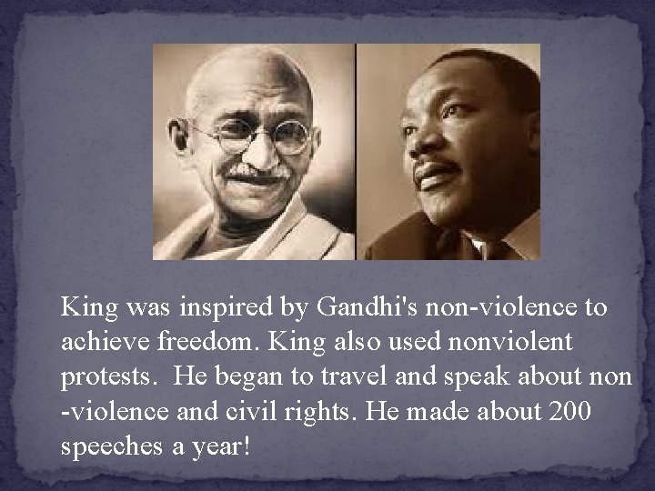 King was inspired by Gandhi's non-violence to achieve freedom. King also used nonviolent protests.