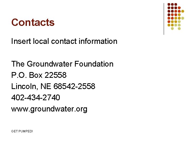 Contacts Insert local contact information The Groundwater Foundation P. O. Box 22558 Lincoln, NE