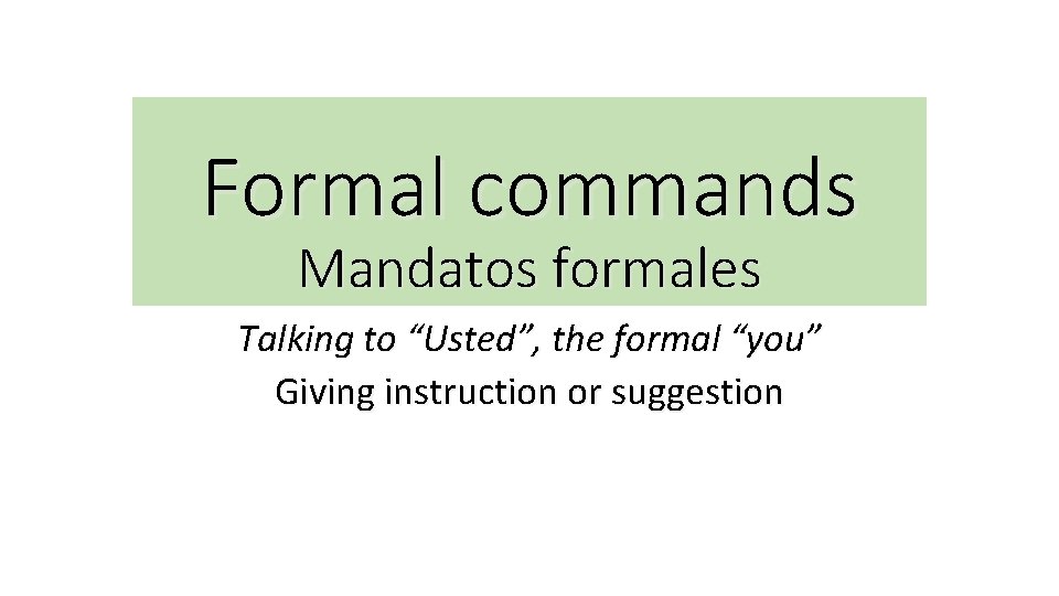 Formal commands Mandatos formales Talking to “Usted”, the formal “you” Giving instruction or suggestion