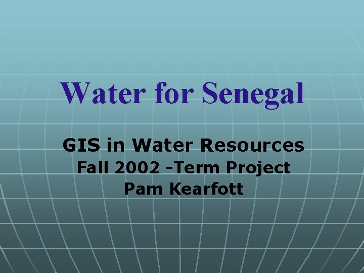 Water for Senegal GIS in Water Resources Fall 2002 -Term Project Pam Kearfott 