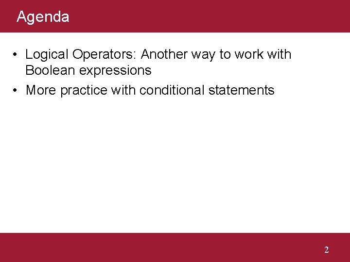 Agenda • Logical Operators: Another way to work with Boolean expressions • More practice Agenda • Logical Operators: Another way to work with Boolean expressions • More practice