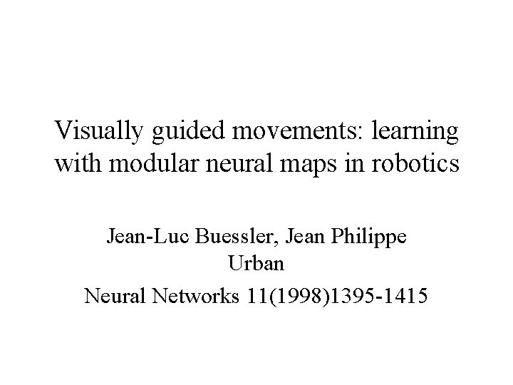 Visually guided movements: learning with modular neural maps in robotics Jean-Luc Buessler, Jean Philippe
