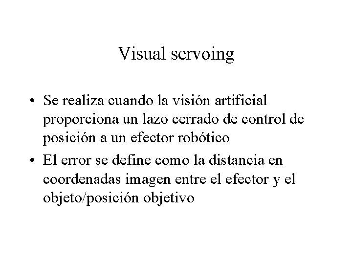 Visual servoing • Se realiza cuando la visión artificial proporciona un lazo cerrado de