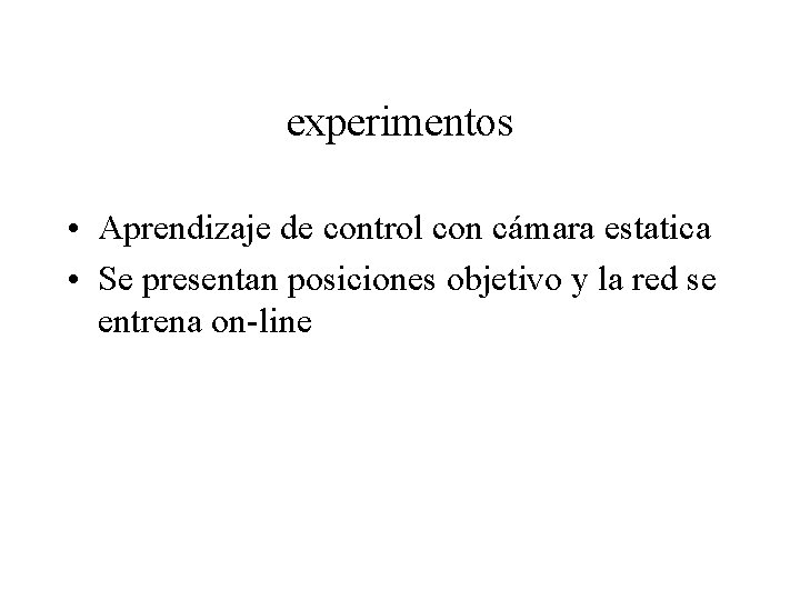experimentos • Aprendizaje de control con cámara estatica • Se presentan posiciones objetivo y