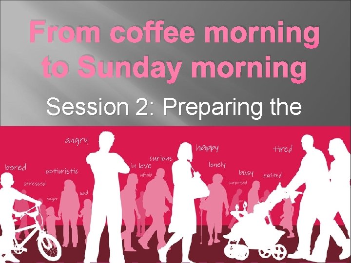 From coffee morning to Sunday morning Session 2: Preparing the church 