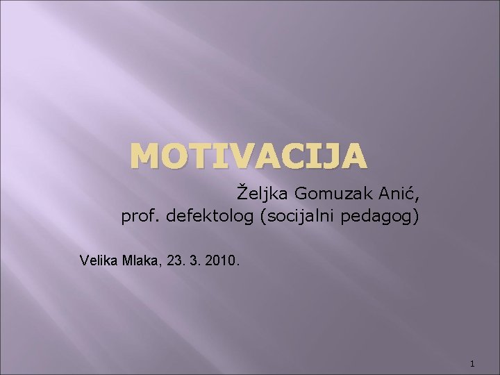 MOTIVACIJA Željka Gomuzak Anić, prof. defektolog (socijalni pedagog) Velika Mlaka, 23. 3. 2010. 1