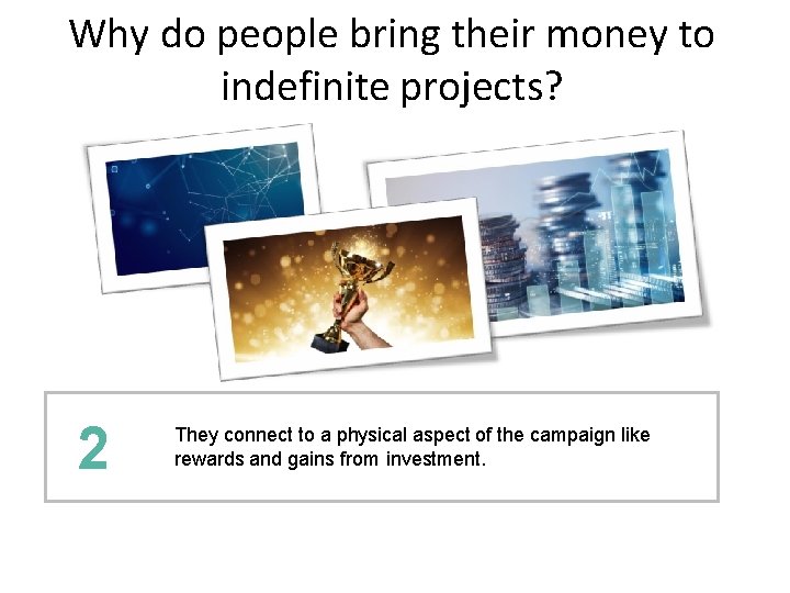 Why do people bring their money to indefinite projects? 2 They connect to a