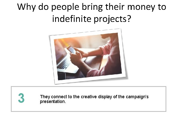 Why do people bring their money to indefinite projects? 3 They connect to the