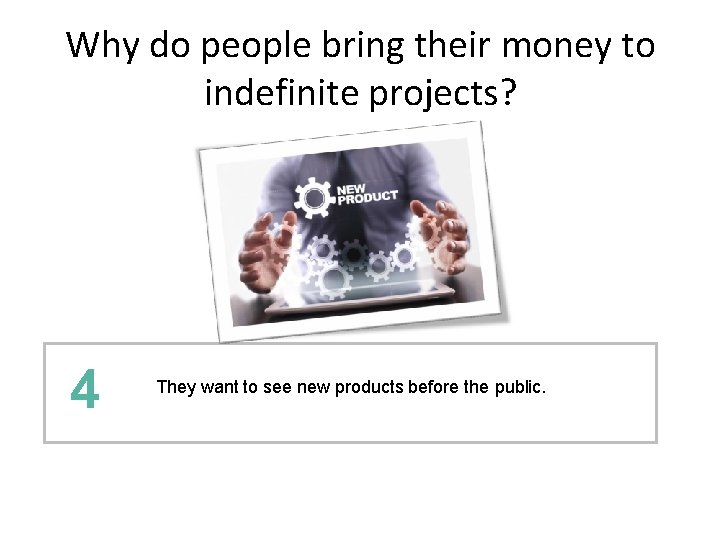Why do people bring their money to indefinite projects? 4 They want to see