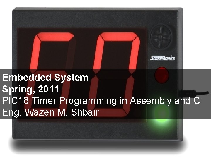 Embedded System Spring, 2011 PIC 18 Timer Programming in Assembly and C Eng. Wazen