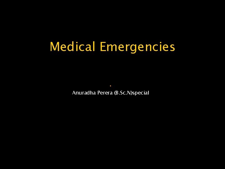 Medical Emergencies. Anuradha Perera (B. Sc. N)special 