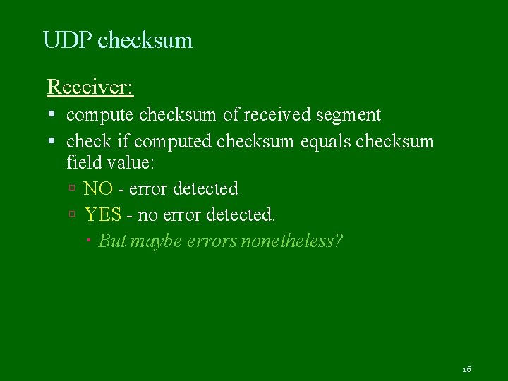 UDP checksum Receiver: compute checksum of received segment check if computed checksum equals checksum