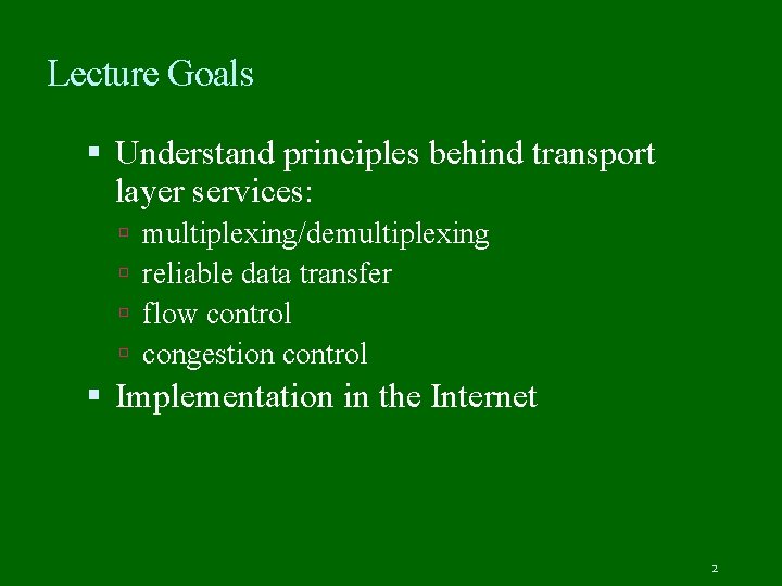 Lecture Goals Understand principles behind transport layer services: multiplexing/demultiplexing reliable data transfer flow control