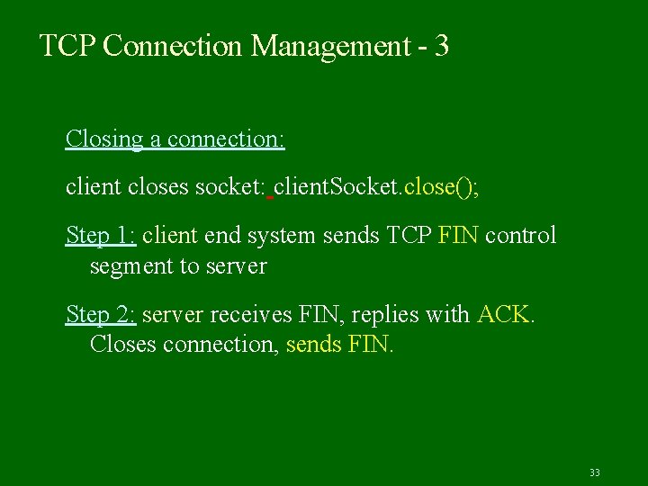 TCP Connection Management - 3 Closing a connection: client closes socket: client. Socket. close();