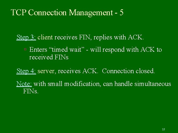 TCP Connection Management - 5 Step 3: client receives FIN, replies with ACK. Enters