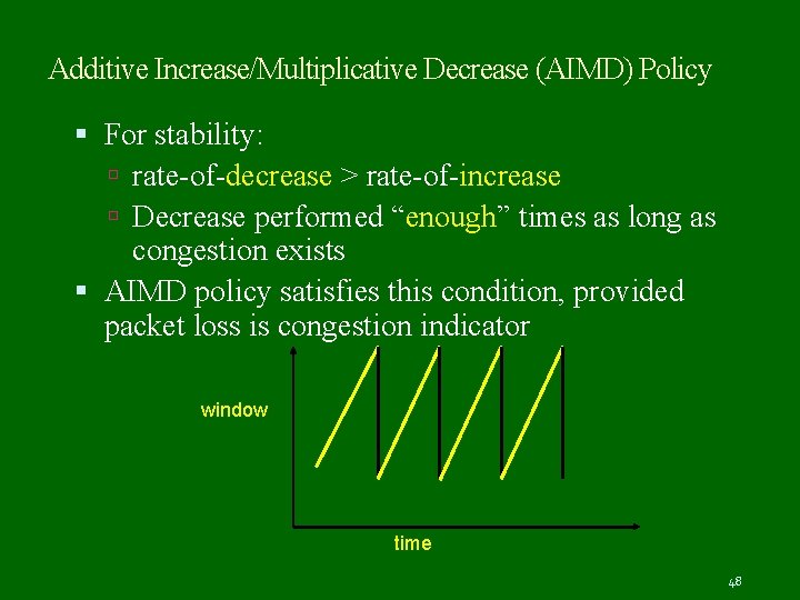 Additive Increase/Multiplicative Decrease (AIMD) Policy For stability: rate-of-decrease > rate-of-increase Decrease performed “enough” times