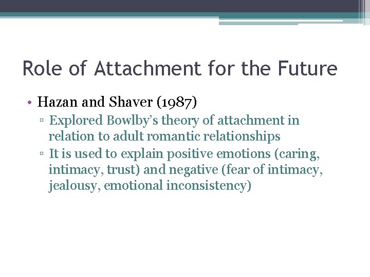 Role of Attachment for the Future • Hazan and Shaver (1987) ▫ Explored Bowlby’s