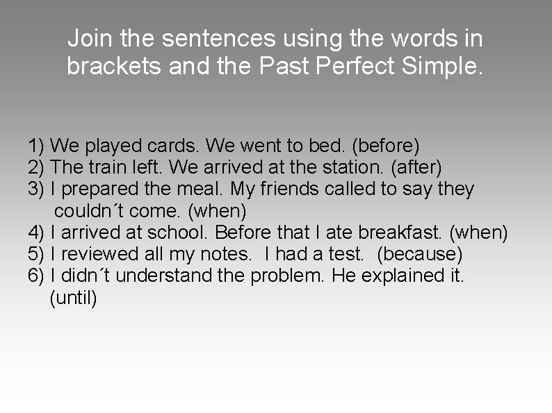 Join the sentences using the words in brackets and the Past Perfect Simple. 1)