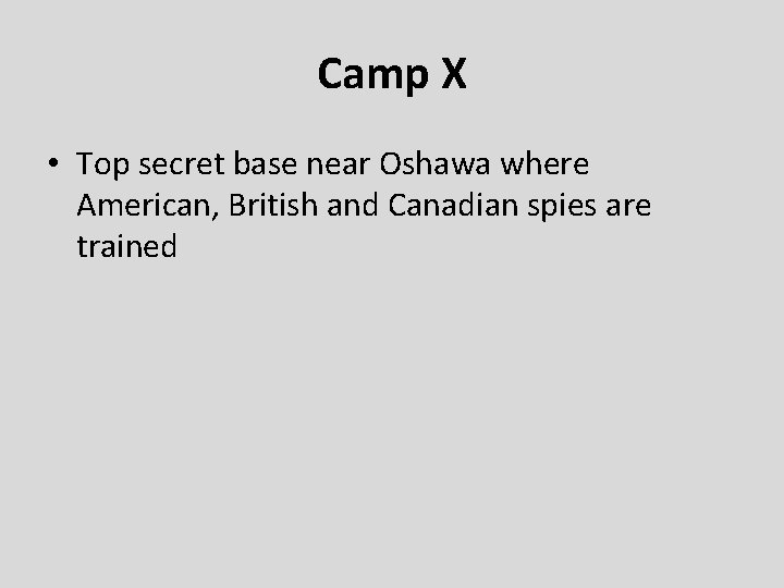Camp X • Top secret base near Oshawa where American, British and Canadian spies Camp X • Top secret base near Oshawa where American, British and Canadian spies