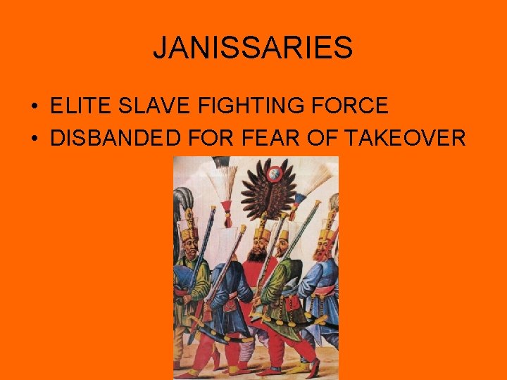 JANISSARIES • ELITE SLAVE FIGHTING FORCE • DISBANDED FOR FEAR OF TAKEOVER JANISSARIES • ELITE SLAVE FIGHTING FORCE • DISBANDED FOR FEAR OF TAKEOVER