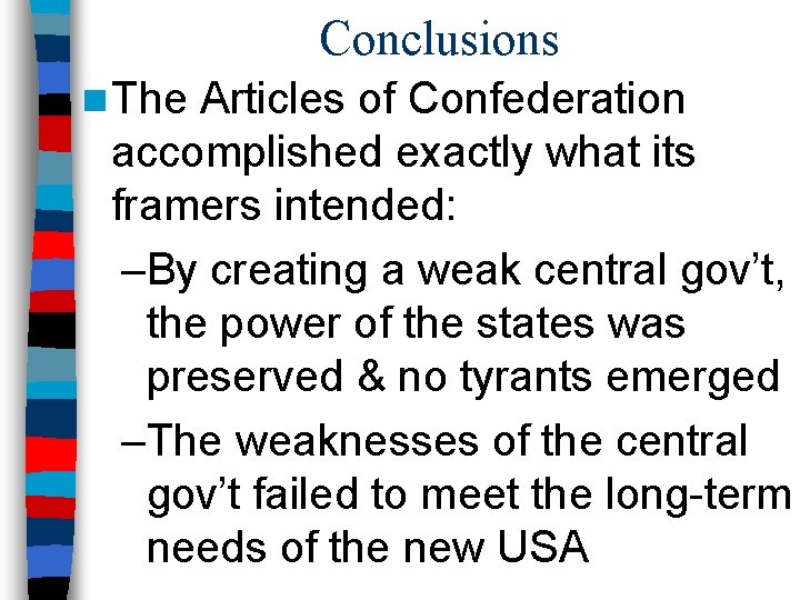 Conclusions n The Articles of Confederation accomplished exactly what its framers intended: –By creating