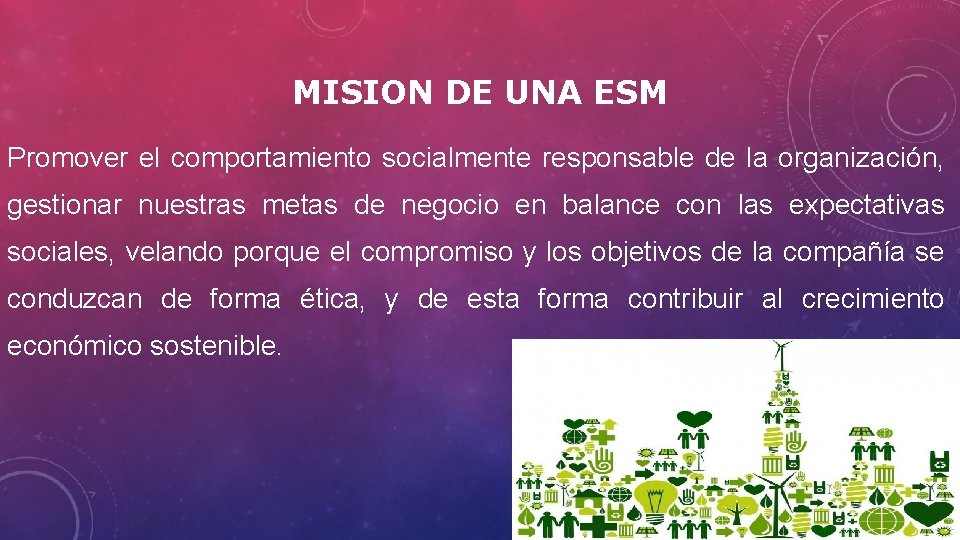 MISION DE UNA ESM Promover el comportamiento socialmente responsable de la organización, gestionar nuestras