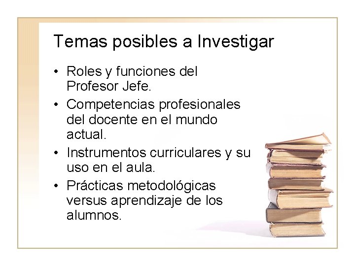 Temas posibles a Investigar • Roles y funciones del Profesor Jefe. • Competencias profesionales