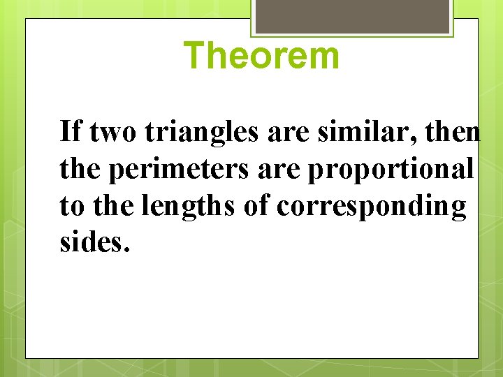 Theorem If two triangles are similar, then the perimeters are proportional to the lengths Theorem If two triangles are similar, then the perimeters are proportional to the lengths