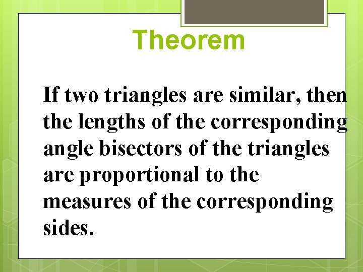 Theorem If two triangles are similar, then the lengths of the corresponding angle bisectors Theorem If two triangles are similar, then the lengths of the corresponding angle bisectors