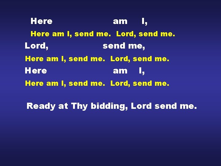 Here am I, send me. Lord, send me. Lord, send me, Here am I,
