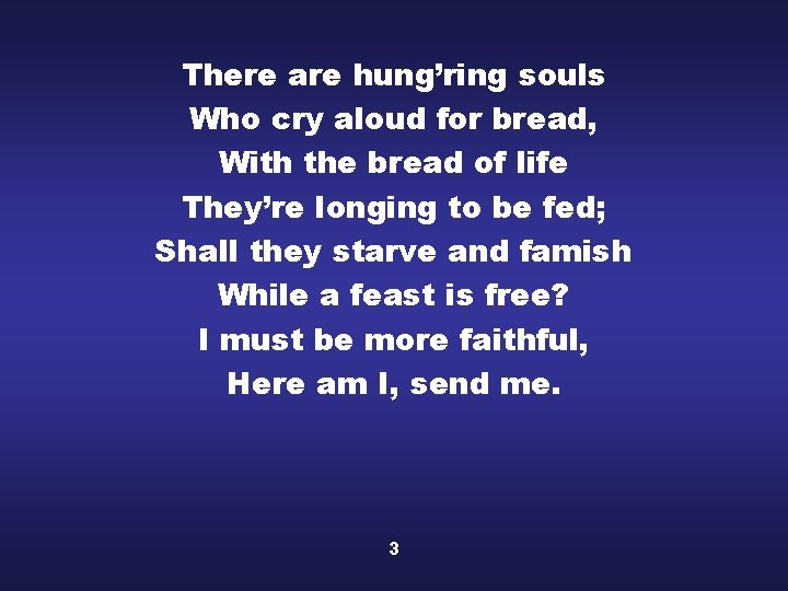 There are hung’ring souls Who cry aloud for bread, With the bread of life