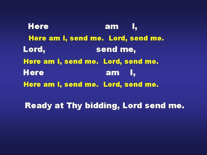 Here am I, send me. Lord, send me. Lord, send me, Here am I,