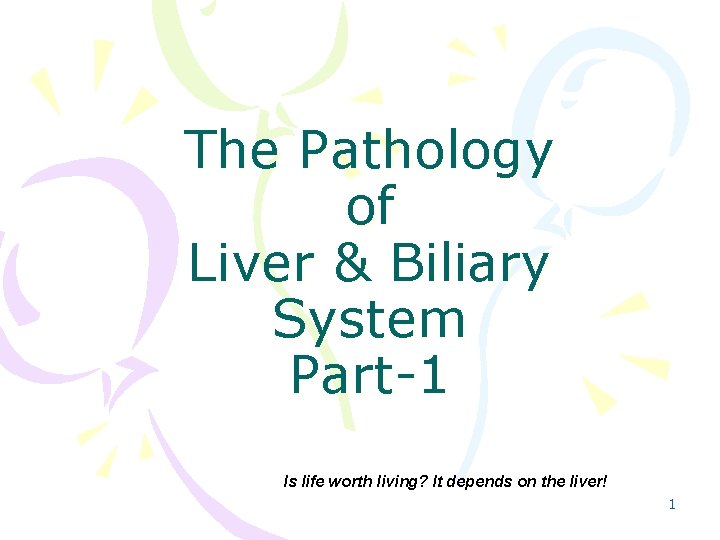 The Pathology of Liver & Biliary System Part-1 Is life worth living? It depends