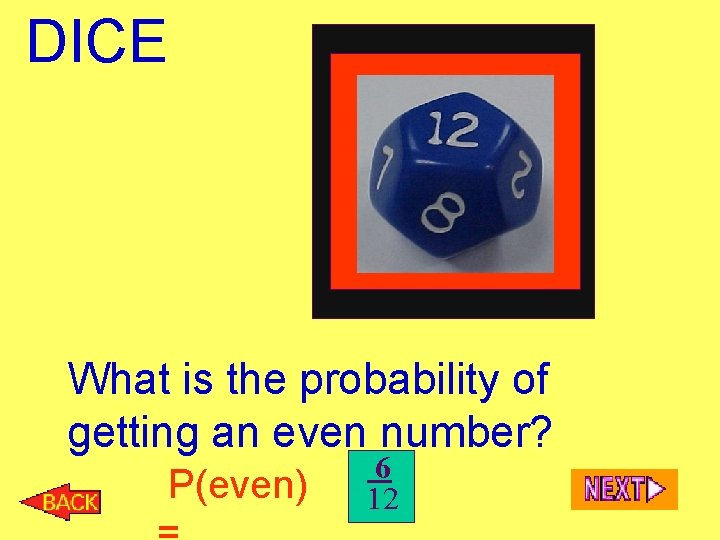 DICE What is the probability of getting an even number? P(even) 6 12 