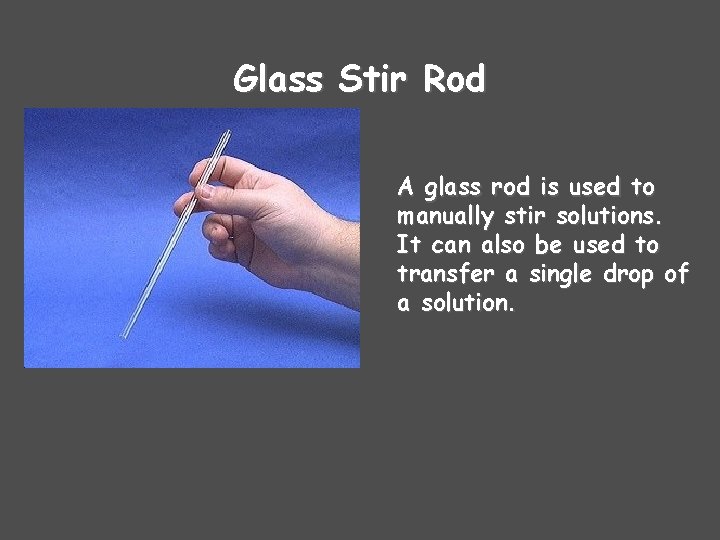 Glass Stir Rod A glass rod is used to manually stir solutions. It can