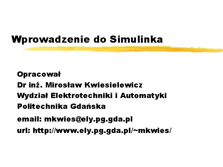 Wprowadzenie do Simulinka Opracował Dr inż. Mirosław Kwiesielewicz Wydział Elektrotechniki i Automatyki Politechnika Gdańska