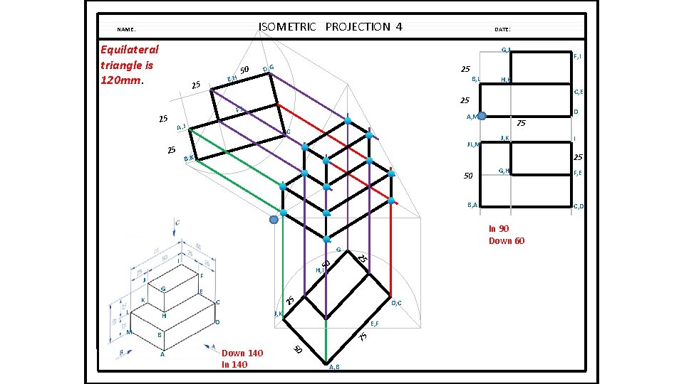 ISOMETRIC PROJECTION 4 NAME: Equilateral triangle is 120 mm. DATE: G, J E, H
